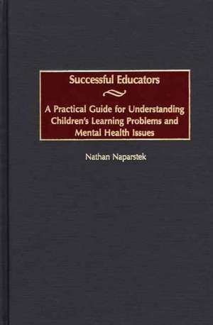 Successful Educators: A Practical Guide for Understanding Children's Learning Problems and Mental Health Issues de Nathan Naparstek