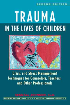 Trauma in the Lives of Children: Crisis and Stress Management Techniques for Counselors, Teachers, and Other Professionals de Kendall Johnson