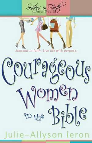 Courageous Women in the Bible: Live Life with Purpose de Julie Allyson-Ieron