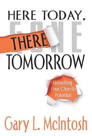 Here Today, There Tomorrow: Unleashing Your Church's Potential de Gary L. McIntosh