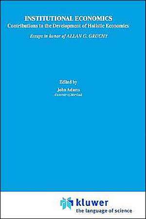 Institutional Economics: Contributions to the Development of Holistic Economics Essays in Honor of ALLAN G. GRUCHY de John Adams