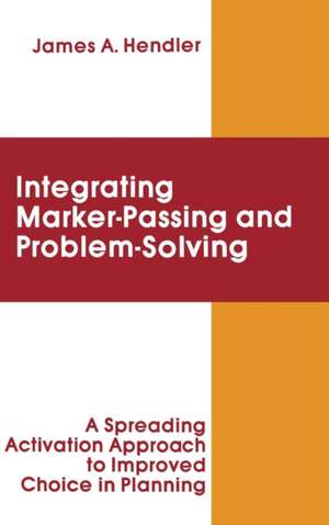 integrating Marker Passing and Problem Solving: A Spreading Activation Approach To Improved Choice in Planning de James A. Hendler