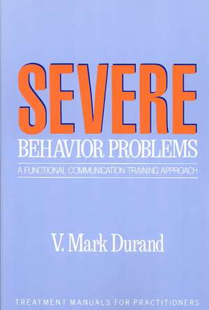 Severe Behavior Problems: A Functional Communication Training Approach de V. Mark Durand