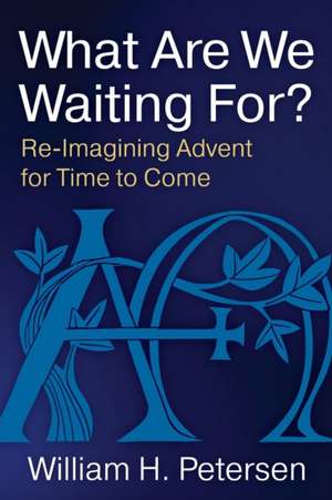 What Are We Waiting For?: Re-Imaging Advent for Time to Come de William H. Petersen