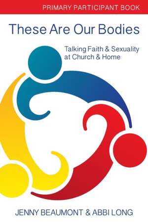 These Are Our Bodies, Primary Paricipant Book: Talking Faith & Sexuality at Church & Home de Abbi Long