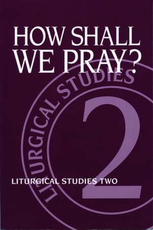 How Shall We Pray?: Liturgical Studies Two de Ruth A. Meyers