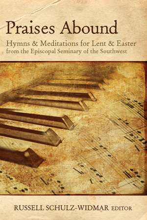 Praises Abound: Hymns and Meditations for Lent & Easter Week from the Seminary of the Southwest de Russell Schulz-Widmar