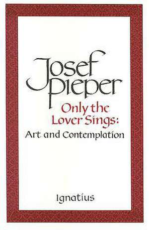 Only the Lover Sings: Art and Contemplation de Josef Pieper