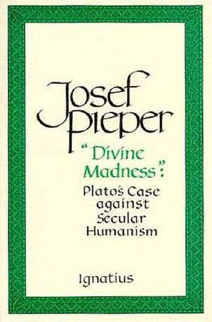 Divine Madness: Plato's Case Against Secular Humanism de Josef Pieper