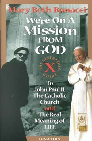 We're on a Mission from God: The Generation X Guide to John Paul II, the Catholic Church, and the Real Meaning of Life de Mary Beth Bonacci