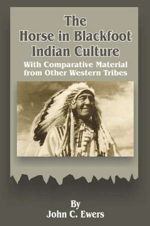 The Horse in Blackfoot Indian Culture: With Comparative Material from Other Western Tribes de John C. Ewers