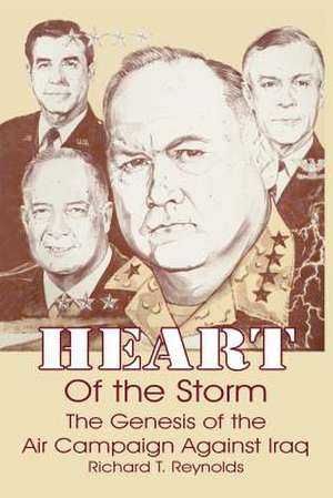 Heart of the Storm: The Genesis of the Air Campaign Against Iraq de Richard T. Reynolds