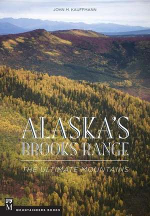 Alaska's Brooks Range: The Ultimate Mountains de John Kauffmann