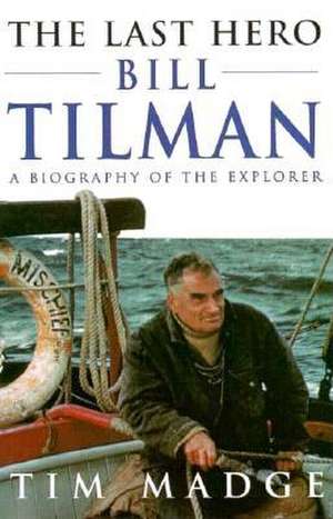 The Last Hero: Bill Tilman, a Biography of the Explorer de Tim Madge