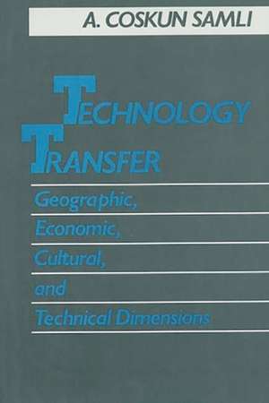 Technology Transfer: Geographic, Economic, Cultural, and Technical Dimensions de A. Coskun Samli