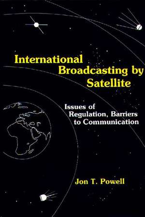 International Broadcasting by Satellite: Issues of Regulation, Barriers to Communication de Jon T. Powell