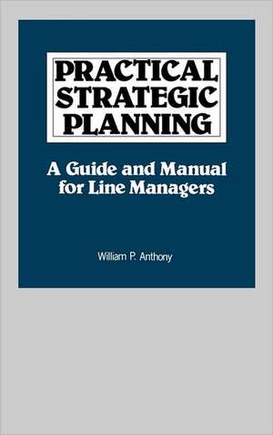 Practical Strategic Planning: A Guide and Manual for Line Managers de William P. Anthony