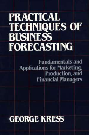 Practical Techniques of Business Forecasting: Fundamentals and Applications for Marketing Production, and Financial Managers de George Kress