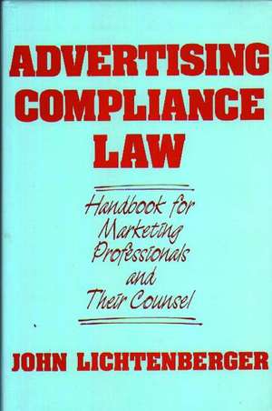 Advertising Compliance Law: Handbook for Marketing Professionals and Their Counsel de John Lichtenberger