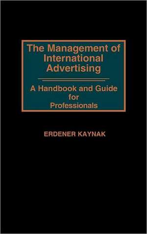 The Management of International Advertising: A Handbook and Guide for Professionals de Erdener Kaynak