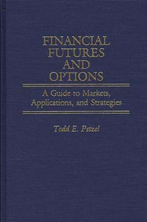 Financial Futures and Options: A Guide to Markets, Applications, and Strategies de Todd E. Petzel