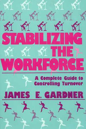 Stabilizing the Workforce: A Complete Guide to Controlling Turnover de James E. Gardner