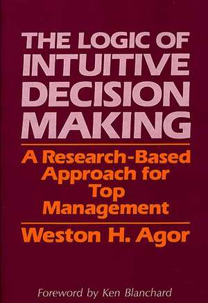 The Logic of Intuitive Decision Making: A Research-Based Approach for Top Management de Weston H. Agor