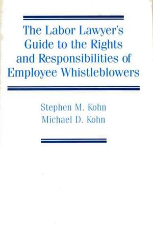 The Labor Lawyer's Guide to the Rights and Responsibilities of Employee Whistleblowers de Stephen Kohn