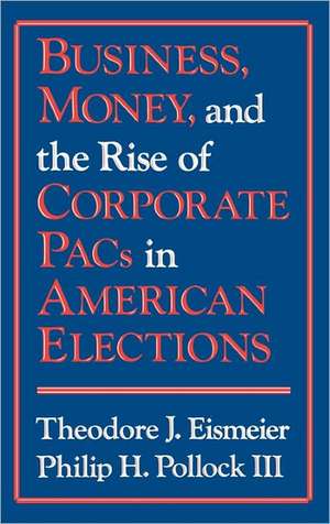 Business, Money and the Rise of Corporate Pacs in American Elections de Theodore J. Eismeier