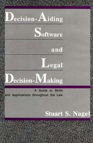 Decision-Aiding Software and Legal Decision-Making: A Guide to Skills and Applications Throughout the Law de Stuart S. Nagel