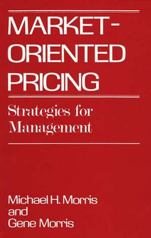 Market-Oriented Pricing: Strategies for Management de Michael Morris