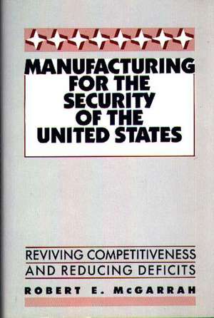 Manufacturing for the Security of the United States: Reviving Competitiveness and Reducing Deficits de Robert E. McGarrah