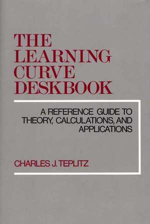 The Learning Curve Deskbook: A Reference Guide to Theory, Calculations, and Applications de Charles J. Teplitz