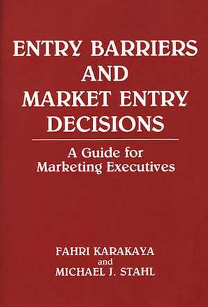 Entry Barriers and Market Entry Decisions: A Guide for Marketing Executives de Fahri Karakaya