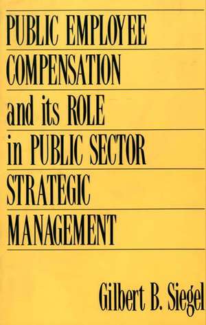 Public Employee Compensation and its Role in Public Sector Strategic Management de Gilbert S. Siegel