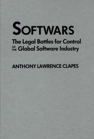 Softwars: The Legal Battles for Control of the Global Software Industry de Anthony L. Clapes