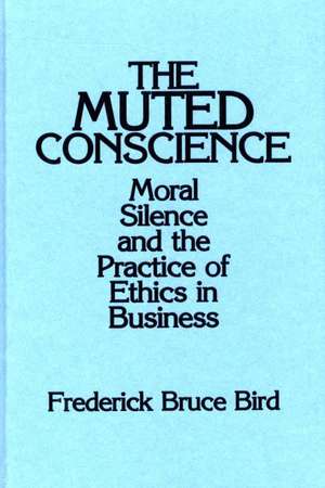 The Muted Conscience: Moral Silence and the Practice of Ethics in Business de Frederick B. Bird