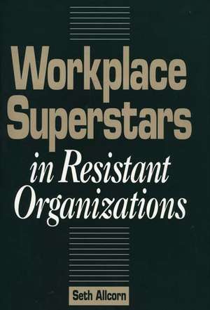 Workplace Superstars in Resistant Organizations de Seth Allcorn