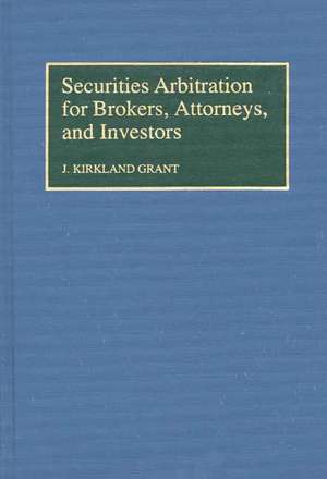 Securities Arbitration for Brokers, Attorneys, and Investors de J Kirkla Grant