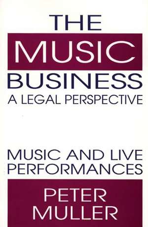 The Music Business-A Legal Perspective: Music and Live Performances de Peter Muller