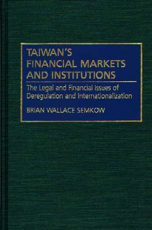 Taiwan's Financial Markets and Institutions: The Legal and Financial Issues of Deregulation and Internationalization de Brian W. Semkow