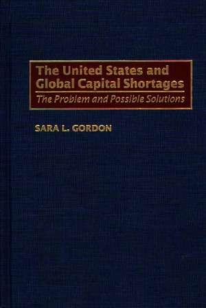 The United States and Global Capital Shortages: The Problem and Possible Solutions de Sara Gordon