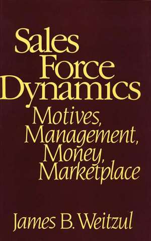 Sales Force Dynamics: Motives, Management, Money, Marketplace de James B. Weitzul