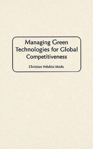 Managing Green Technologies for Global Competitiveness de Christian Madu