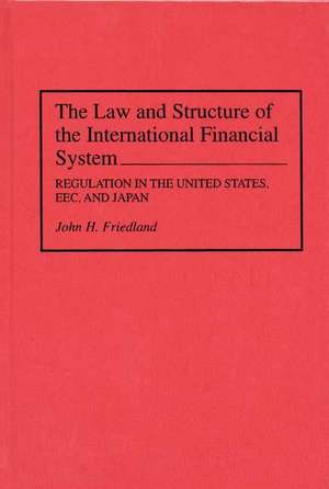 The Law and Structure of the International Financial System: Regulation in the United States, EEC, and Japan de John H. Friedland