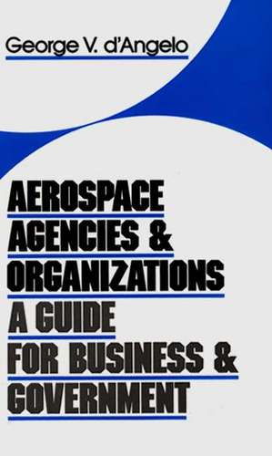 Aerospace Agencies and Organizations: A Guide for Business and Government de George V. D'Angelo