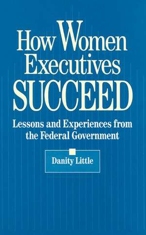 How Women Executives Succeed: Lessons and Experiences from the Federal Government de Danity Little