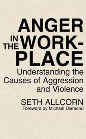 Anger in the Workplace: Understanding the Causes of Aggression and Violence de Seth Allcorn