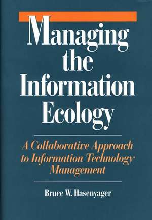 Managing the Information Ecology: A Collaborative Approach to Information Technology Management de Bruce W. Hasenyager