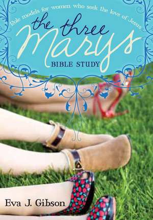 The Three Marys: Role Models for Women Who Seek the Love of Jesus de Eva J Gibson